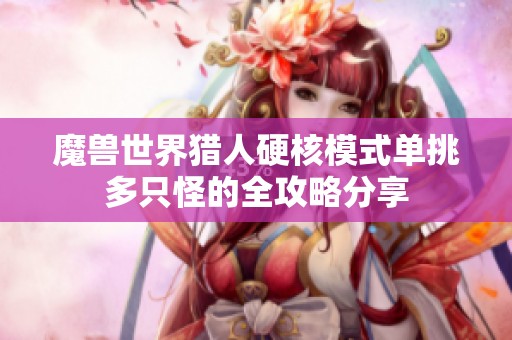 魔兽世界猎人硬核模式单挑多只怪的全攻略分享