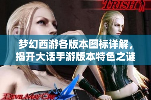 梦幻西游各版本图标详解，揭开大话手游版本特色之谜