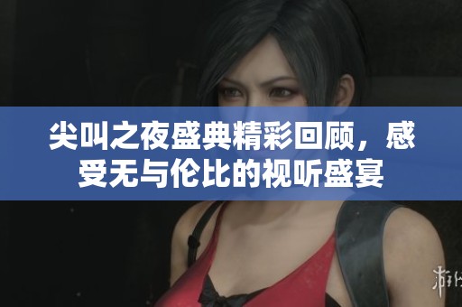 尖叫之夜盛典精彩回顾，感受无与伦比的视听盛宴
