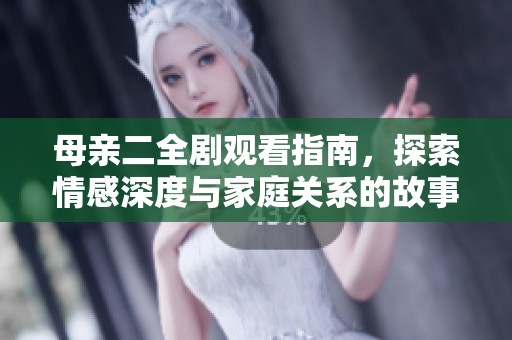 母亲二全剧观看指南，探索情感深度与家庭关系的故事