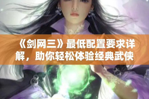 《剑网三》最低配置要求详解，助你轻松体验经典武侠世界