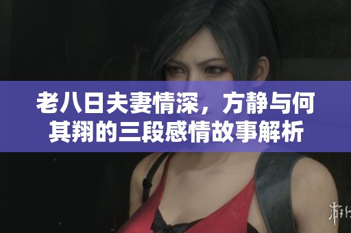 老八日夫妻情深，方静与何其翔的三段感情故事解析