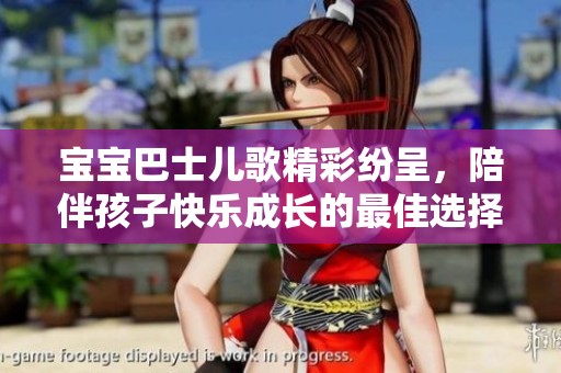 宝宝巴士儿歌精彩纷呈，陪伴孩子快乐成长的最佳选择