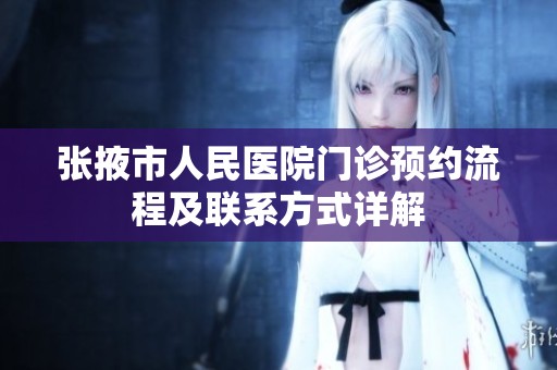 张掖市人民医院门诊预约流程及联系方式详解
