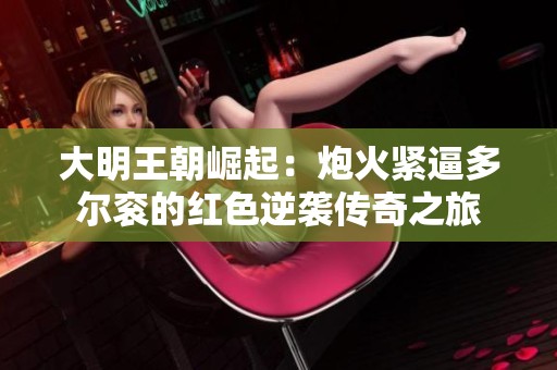大明王朝崛起：炮火紧逼多尔衮的红色逆袭传奇之旅