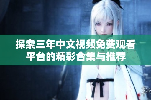 探索三年中文视频免费观看平台的精彩合集与推荐
