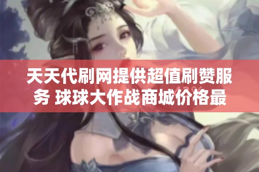 天天代刷网提供超值刷赞服务 球球大作战商城价格最低优惠不断