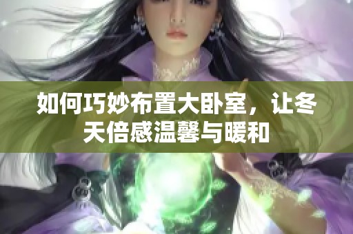 如何巧妙布置大卧室，让冬天倍感温馨与暖和