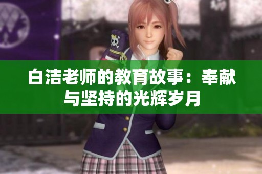 白洁老师的教育故事：奉献与坚持的光辉岁月