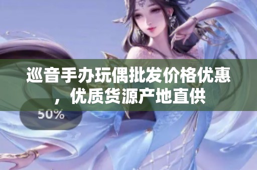 巡音手办玩偶批发价格优惠，优质货源产地直供