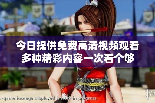 今日提供免费高清视频观看多种精彩内容一次看个够