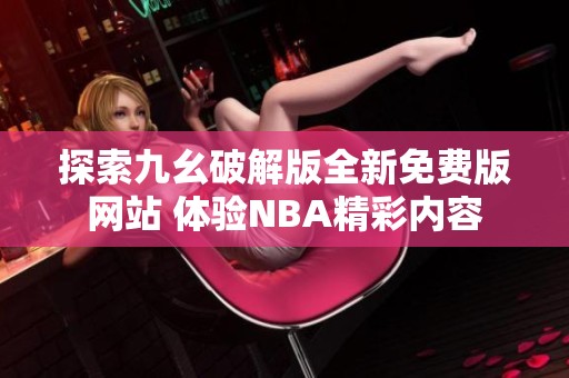 探索九幺破解版全新免费版网站 体验NBA精彩内容