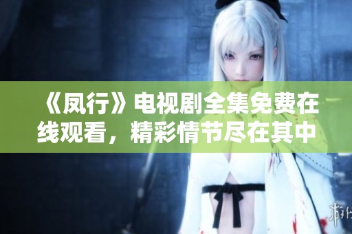 《凤行》电视剧全集免费在线观看，精彩情节尽在其中
