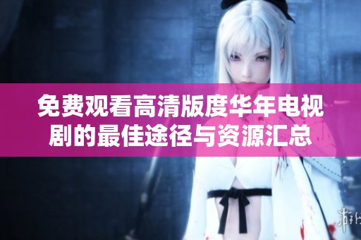 免费观看高清版度华年电视剧的最佳途径与资源汇总