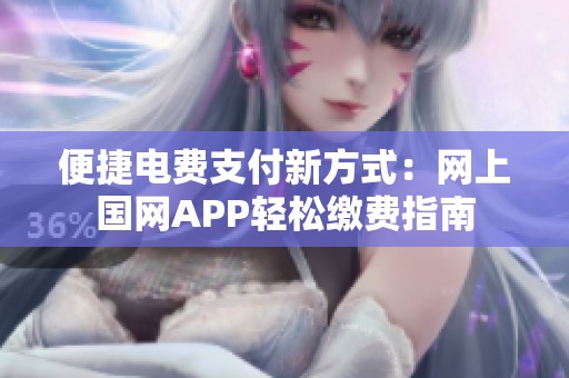 便捷电费支付新方式：网上国网APP轻松缴费指南