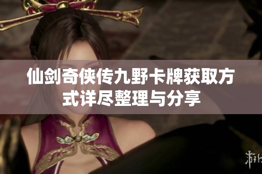 仙剑奇侠传九野卡牌获取方式详尽整理与分享
