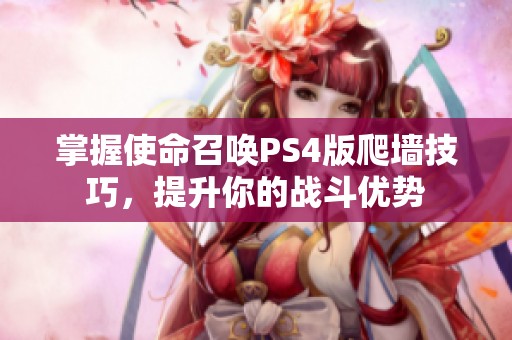 掌握使命召唤PS4版爬墙技巧，提升你的战斗优势