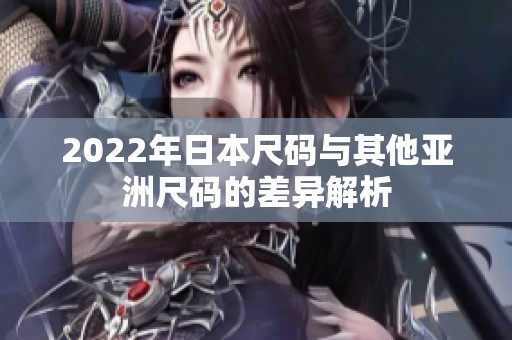 2022年日本尺码与其他亚洲尺码的差异解析
