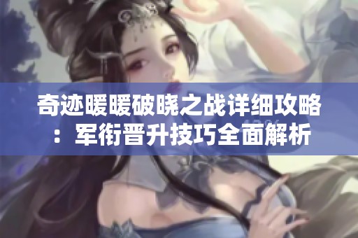 奇迹暖暖破晓之战详细攻略：军衔晋升技巧全面解析