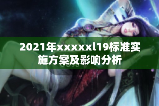 2021年xxxxxl19标准实施方案及影响分析
