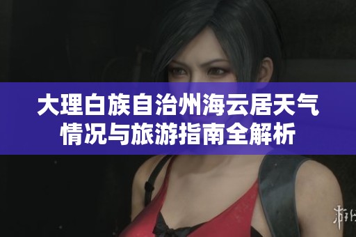 大理白族自治州海云居天气情况与旅游指南全解析