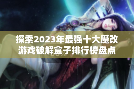 探索2023年最强十大魔改游戏破解盒子排行榜盘点