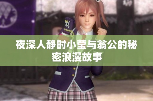 夜深人静时小莹与翁公的秘密浪漫故事 夜深人静时小莹与翁公的秘密浪漫故事