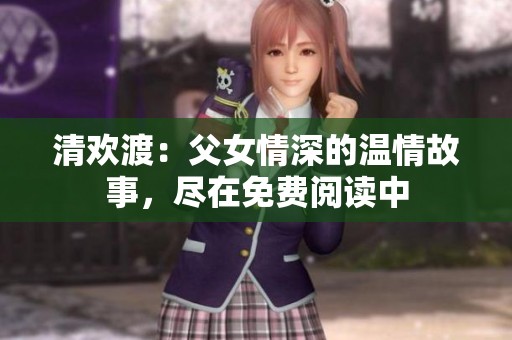 清欢渡：父女情深的温情故事，尽在免费阅读中