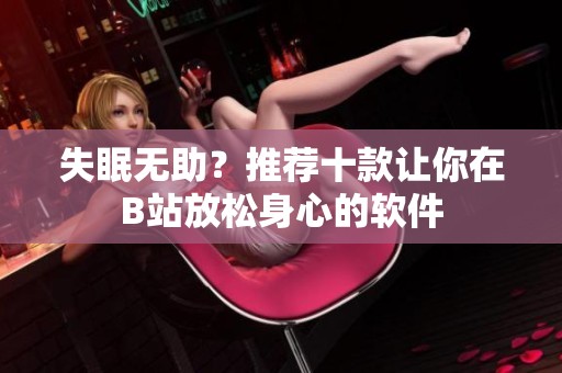失眠无助？推荐十款让你在B站放松身心的软件