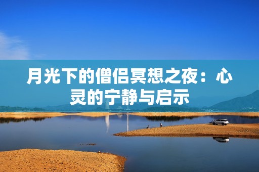 月光下的僧侣冥想之夜：心灵的宁静与启示