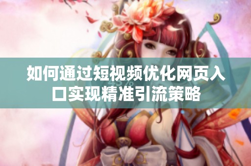 如何通过短视频优化网页入口实现精准引流策略