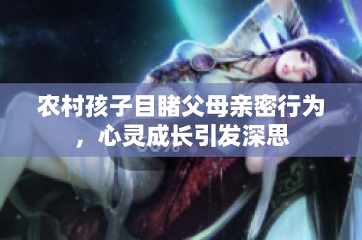 农村孩子目睹父母亲密行为，心灵成长引发深思