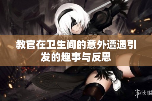 教官在卫生间的意外遭遇引发的趣事与反思
