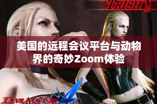 美国的远程会议平台与动物界的奇妙Zoom体验