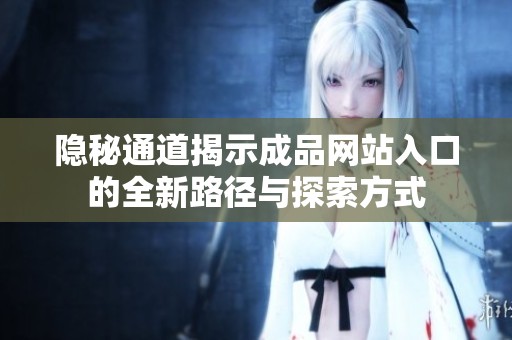 隐秘通道揭示成品网站入口的全新路径与探索方式