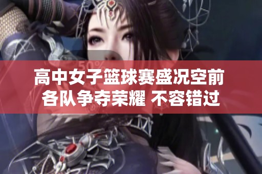 高中女子篮球赛盛况空前 各队争夺荣耀 不容错过