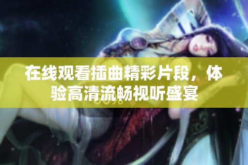在线观看插曲精彩片段，体验高清流畅视听盛宴