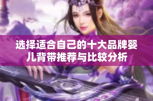 选择适合自己的十大品牌婴儿背带推荐与比较分析