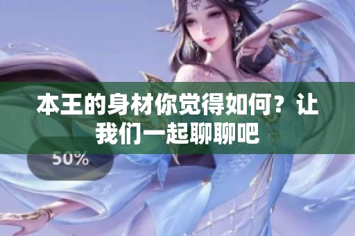 本王的身材你觉得如何？让我们一起聊聊吧