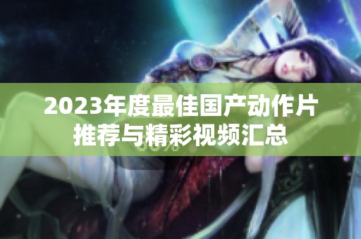 2023年度最佳国产动作片推荐与精彩视频汇总