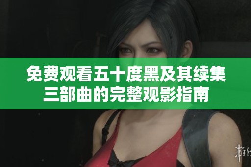 免费观看五十度黑及其续集三部曲的完整观影指南