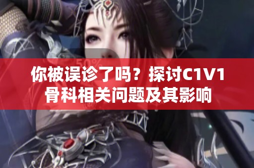 你被误诊了吗？探讨C1V1骨科相关问题及其影响