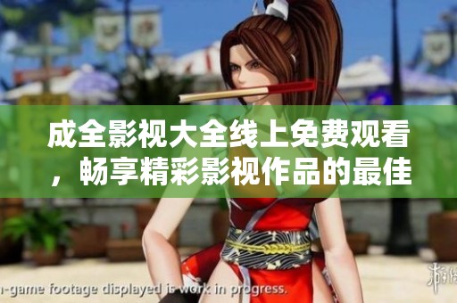 成全影视大全线上免费观看，畅享精彩影视作品的最佳选择