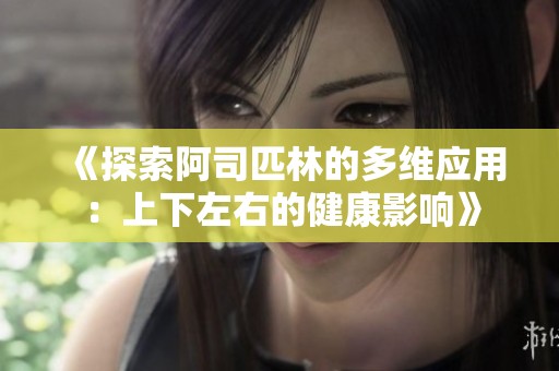 《探索阿司匹林的多维应用：上下左右的健康影响》