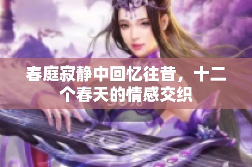 春庭寂静中回忆往昔，十二个春天的情感交织