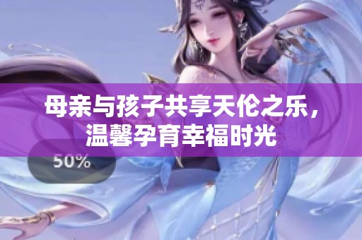 母亲与孩子共享天伦之乐，温馨孕育幸福时光