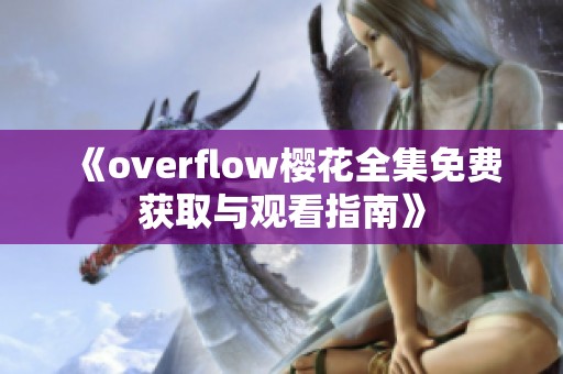 《overflow樱花全集免费获取与观看指南》