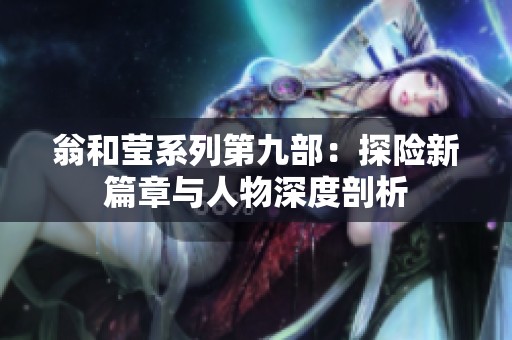 翁和莹系列第九部：探险新篇章与人物深度剖析