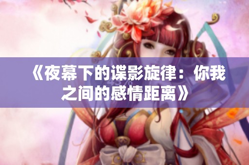 《夜幕下的谍影旋律：你我之间的感情距离》