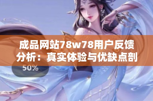 成品网站78w78用户反馈分析：真实体验与优缺点剖析